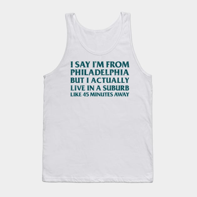 I Say I'm From Philadelphia ... But I Actually Live In A Suburb Like 45 Minutes Away Tank Top by DankFutura